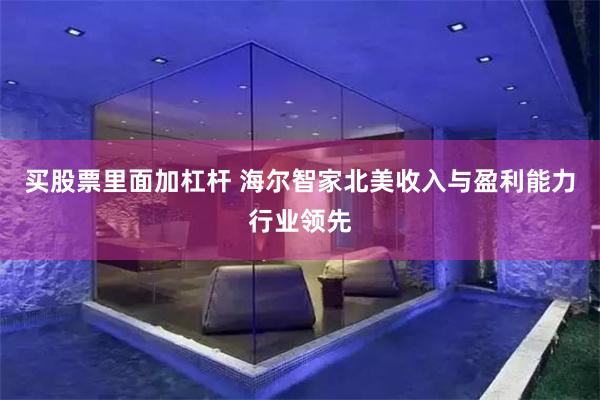 买股票里面加杠杆 海尔智家北美收入与盈利能力行业领先
