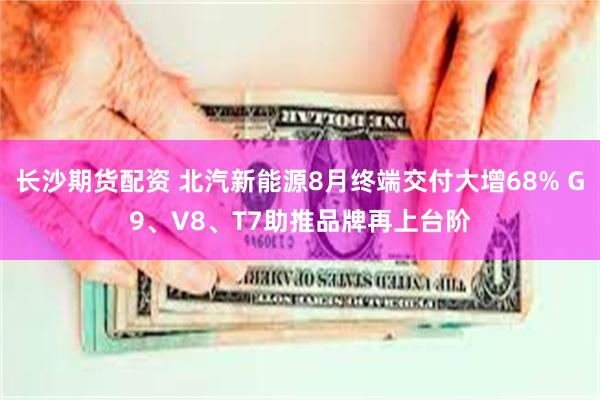 长沙期货配资 北汽新能源8月终端交付大增68% G9、V8、T7助推品牌再上台阶