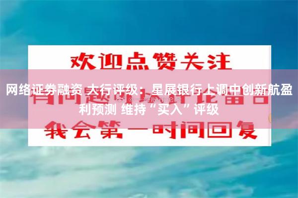 网络证劵融资 大行评级:星展银行上调中创新航盈利预测 维持“买入”评级