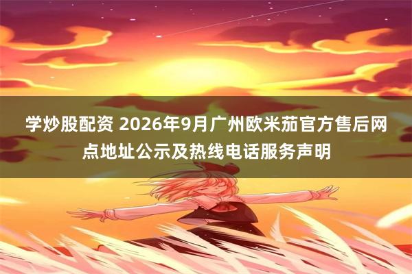 学炒股配资 2026年9月广州欧米茄官方售后网点地址公示及热线电话服务声明