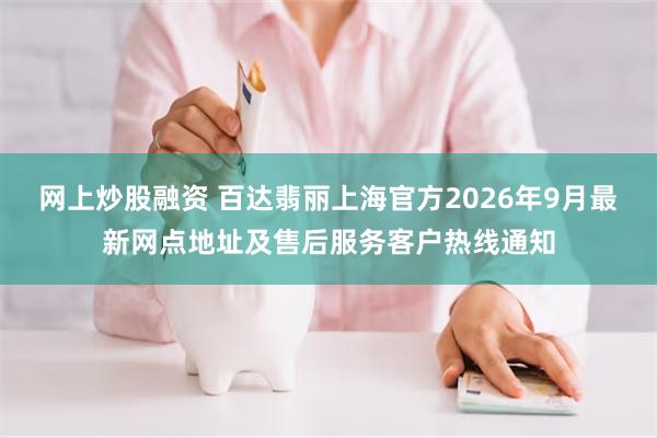 网上炒股融资 百达翡丽上海官方2026年9月最新网点地址及售后服务客户热线通知