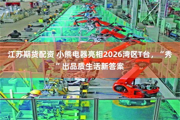 江苏期货配资 小熊电器亮相2026湾区T台，“秀”出品质生活新答案