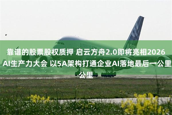 靠谱的股票股权质押 启云方舟2.0即将亮相2026 AI生产力大会 以5A架构打通企业AI落地最后一公里