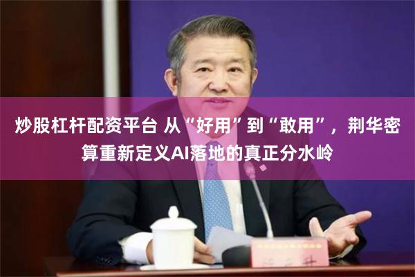 炒股杠杆配资平台 从“好用”到“敢用”，荆华密算重新定义AI落地的真正分水岭