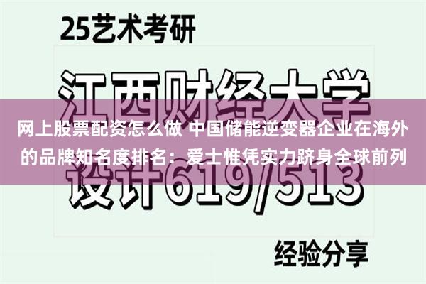 网上股票配资怎么做 中国储能逆变器企业在海外的品牌知名度排名：爱士惟凭实力跻身全球前列