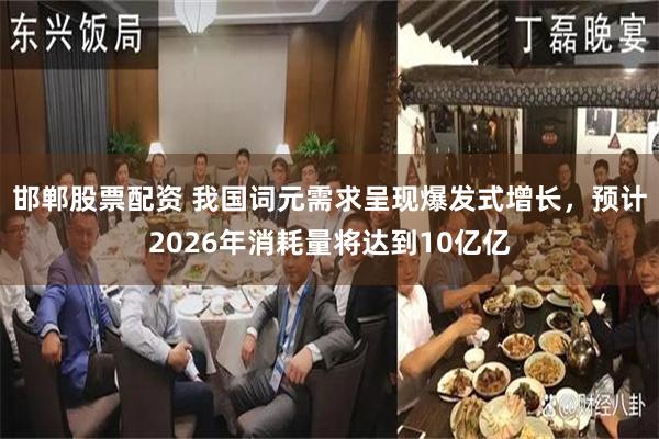 邯郸股票配资 我国词元需求呈现爆发式增长，预计2026年消耗量将达到10亿亿