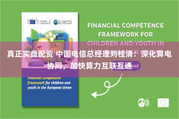 真正实盘配资 中国电信总经理刘桂清：深化算电协同，加快算力互联互通