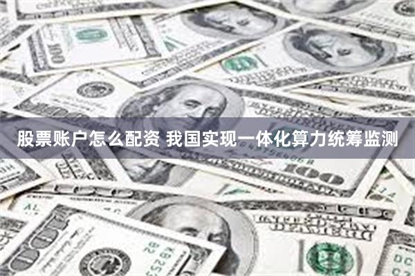 股票账户怎么配资 我国实现一体化算力统筹监测
