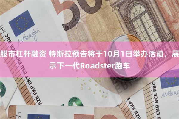 股市杠杆融资 特斯拉预告将于10月1日举办活动，展示下一代Roadster跑车