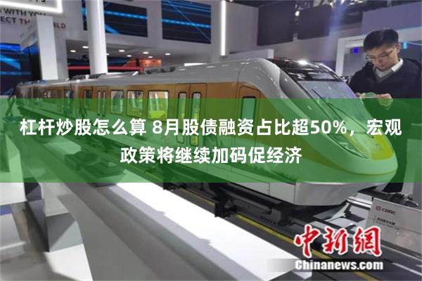 杠杆炒股怎么算 8月股债融资占比超50%,宏观政策将继续加码促经济