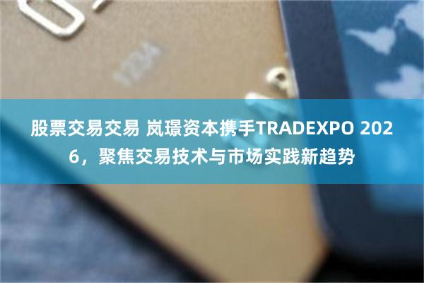 股票交易交易 岚璟资本携手TRADEXPO 2026，聚焦交易技术与市场实践新趋势