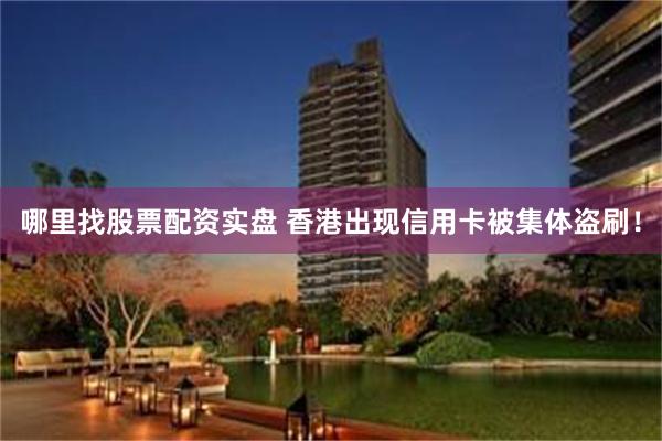 哪里找股票配资实盘 香港出现信用卡被集体盗刷！
