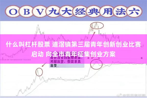 什么叫杠杆股票 道滘镇第三届青年创新创业比赛启动 向全市青年征集创业方案