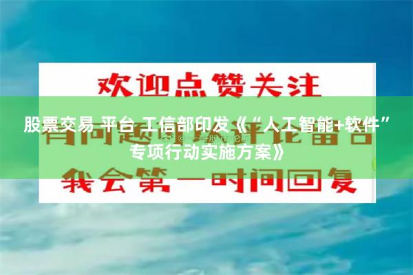 股票交易 平台 工信部印发《“人工智能+软件”专项行动实施方案》