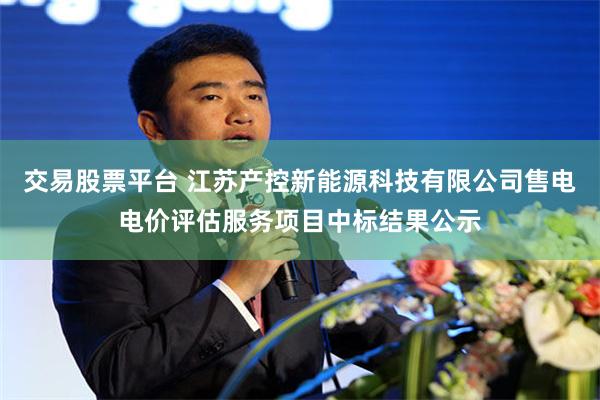 交易股票平台 江苏产控新能源科技有限公司售电电价评估服务项目中标结果公示