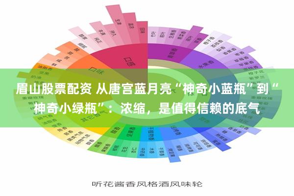 眉山股票配资 从唐宫蓝月亮“神奇小蓝瓶”到“神奇小绿瓶”：浓缩，是值得信赖的底气