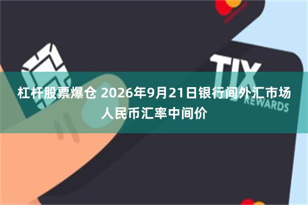 杠杆股票爆仓 2026年9月21日银行间外汇市场人民币汇率中间价