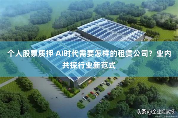 个人股票质押 AI时代需要怎样的租赁公司？业内共探行业新范式