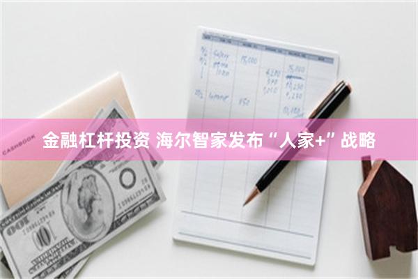 金融杠杆投资 海尔智家发布“人家+”战略