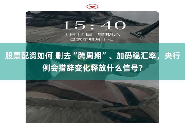 股票配资如何 删去“跨周期”、加码稳汇率，央行例会措辞变化释放什么信号？