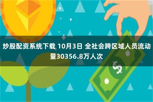 炒股配资系统下载 10月3日 全社会跨区域人员流动量30356.8万人次
