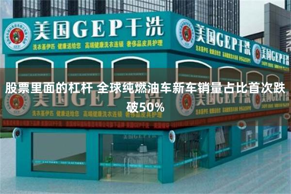 股票里面的杠杆 全球纯燃油车新车销量占比首次跌破50%