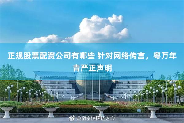 正规股票配资公司有哪些 针对网络传言,粤万年青严正声明