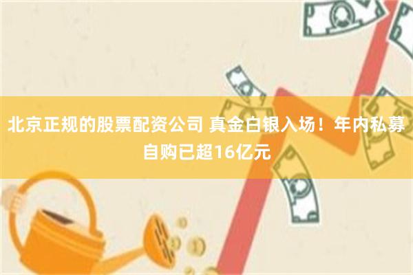 北京正规的股票配资公司 真金白银入场！年内私募自购已超16亿元