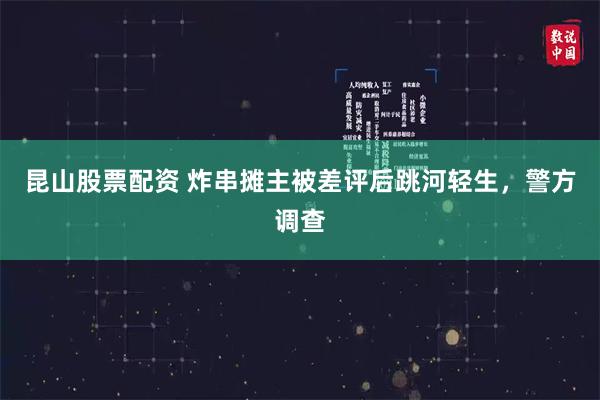 昆山股票配资 炸串摊主被差评后跳河轻生,警方调查