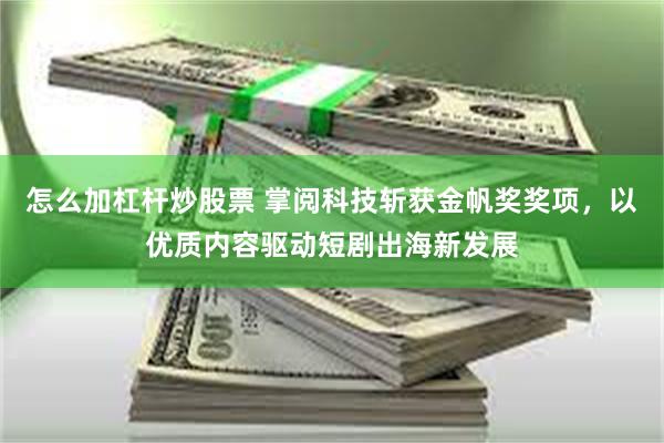 怎么加杠杆炒股票 掌阅科技斩获金帆奖奖项，以优质内容驱动短剧出海新发展