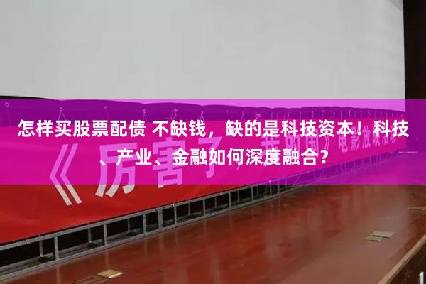 怎样买股票配债 不缺钱，缺的是科技资本！科技、产业、金融如何深度融合？