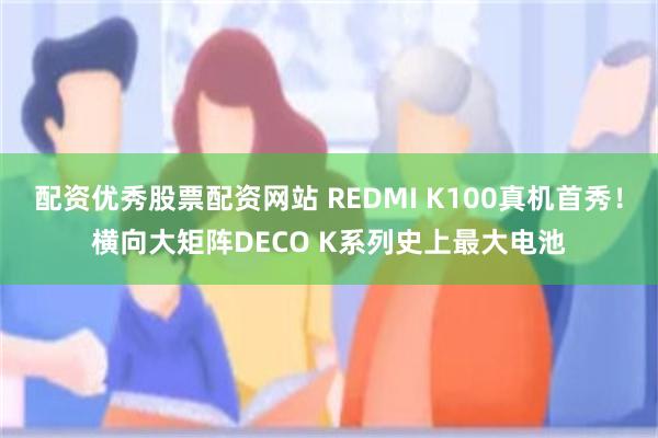 配资优秀股票配资网站 REDMI K100真机首秀！横向大矩阵DECO K系列史上最大电池