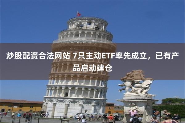 炒股配资合法网站 7只主动ETF率先成立，已有产品启动建仓