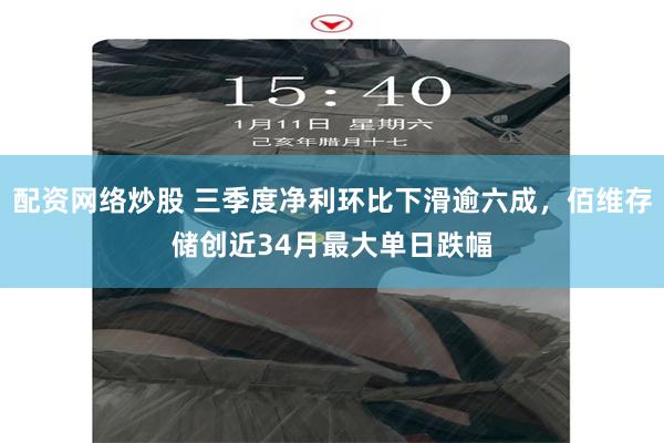 配资网络炒股 三季度净利环比下滑逾六成,佰维存储创近34月最大单日跌幅